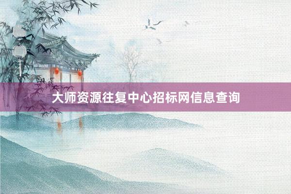 大师资源往复中心招标网信息查询