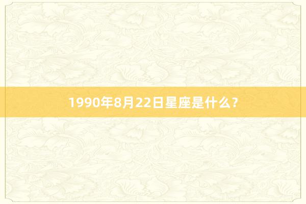 1990年8月22日星座是什么？